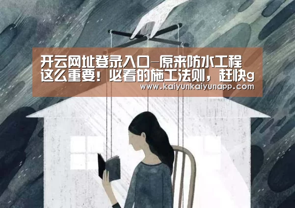开云网址登录入口-原来防水工程这么重要！必看的施工法则，赶快