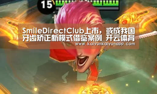 SmileDirectClub上市，或成我国牙齿矫正新模式借