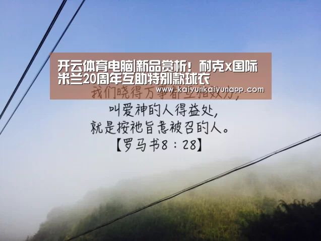 开云体育电脑|新品赏析！耐克x国际米兰20周年互助特别款球衣
